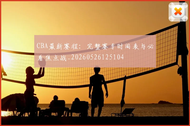 CBA最新赛程:完整赛季时间表与必看焦点战_20260526125104
