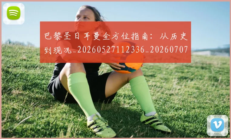 巴黎圣日耳曼全方位指南：从历史到现况_20260527112336_20260707012157