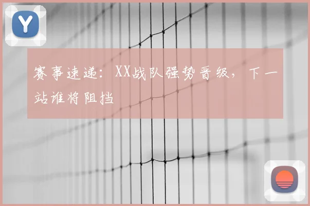 赛事速递：XX战队强势晋级，下一站谁将阻挡