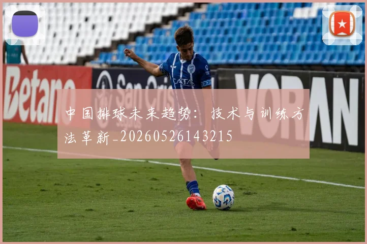 中国排球未来趋势:技术与训练方法革新_20260526143215