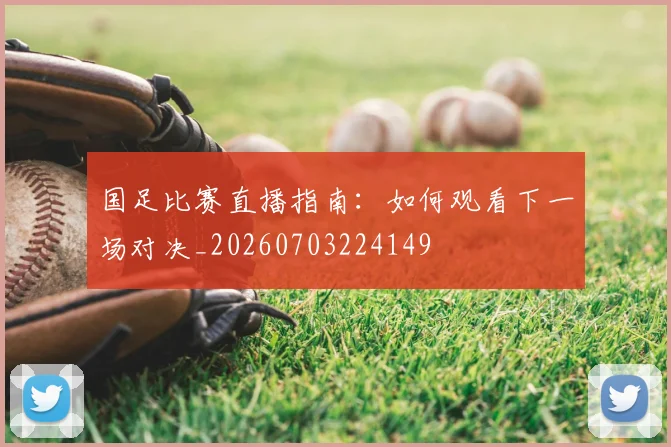 国足比赛直播指南:如何观看下一场对决_20260703224149