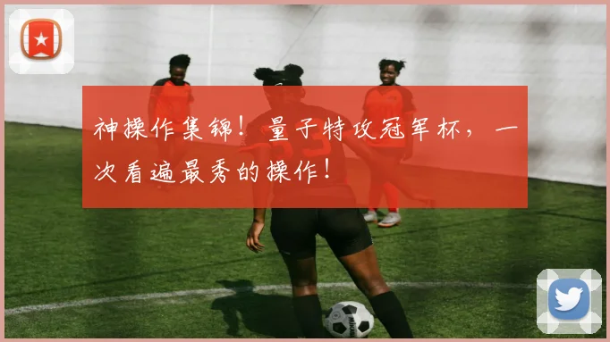 神操作集锦!量子特攻冠军杯,一次看遍最秀的操作!