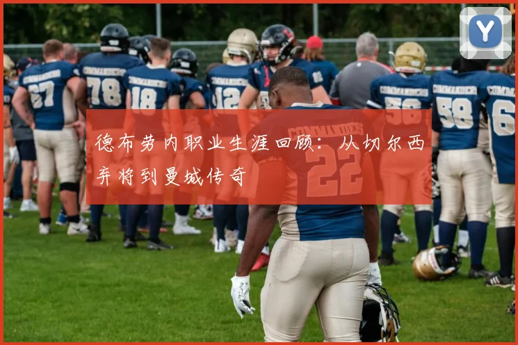 德布劳内职业生涯回顾:从切尔西弃将到曼城传奇