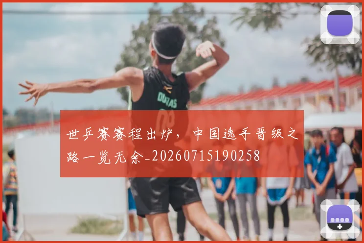世乒赛赛程出炉,中国选手晋级之路一览无余_20260715190258