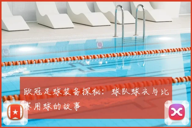 欧冠足球装备探秘：球队球衣与比赛用球的故事