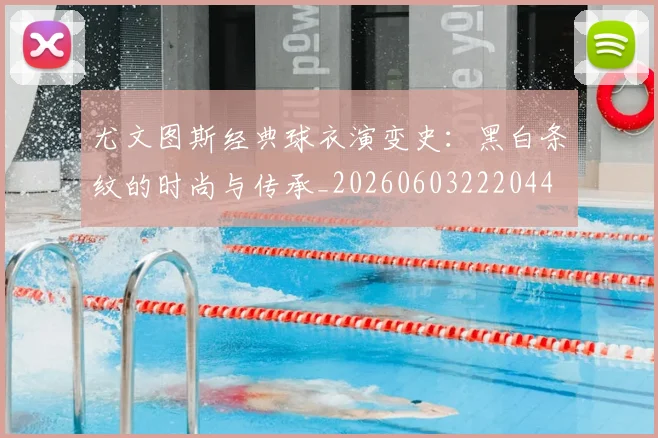 尤文图斯经典球衣演变史:黑白条纹的时尚与传承_20260603222044