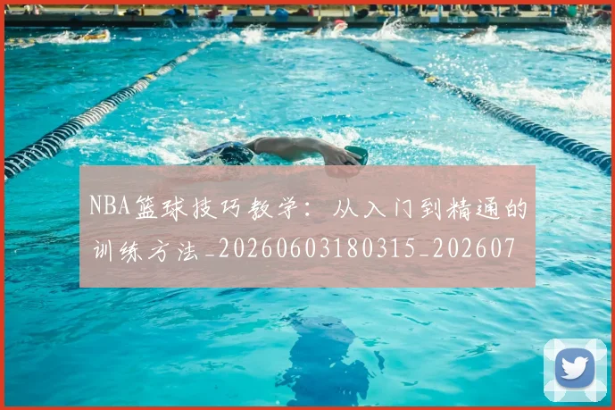 NBA篮球技巧教学:从入门到精通的训练方法_20260603180315_20260702171255_20260714214341