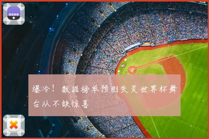 爆冷!数据榜单预测失灵世界杯舞台从不缺惊喜