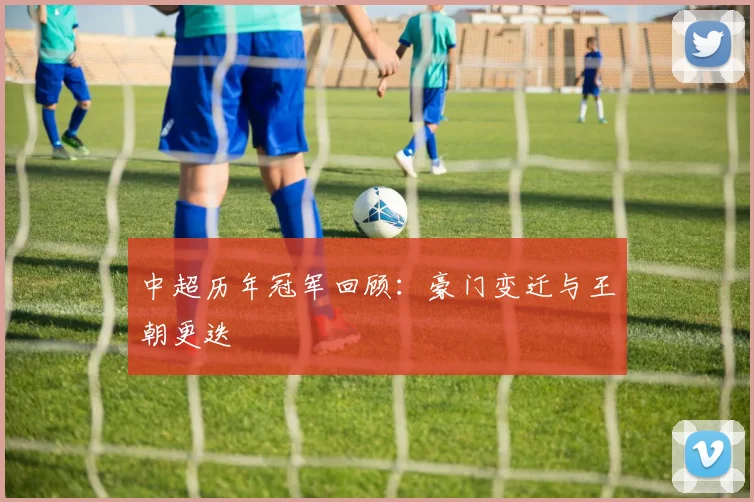 中超历年冠军回顾:豪门变迁与王朝更迭