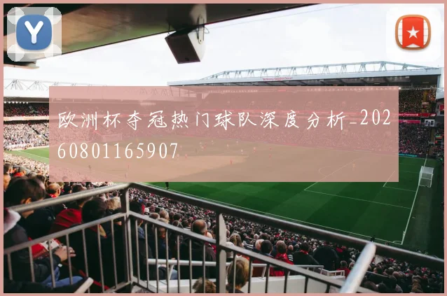 欧洲杯夺冠热门球队深度分析_20260801165907