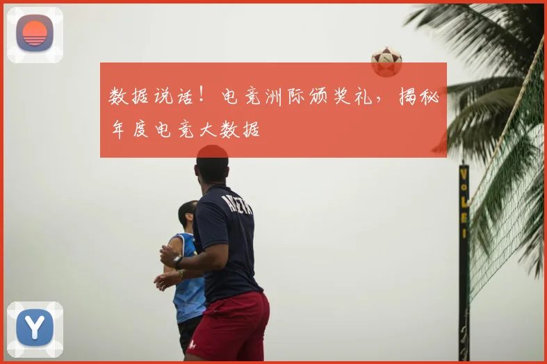 数据说话!电竞洲际颁奖礼,揭秘年度电竞大数据