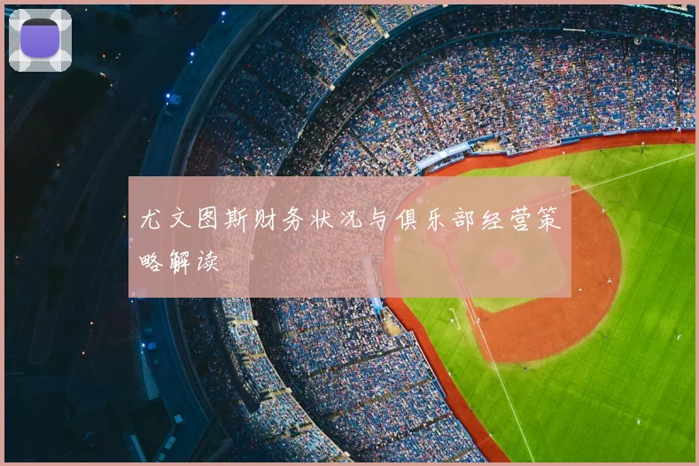 尤文图斯财务状况与俱乐部经营策略解读