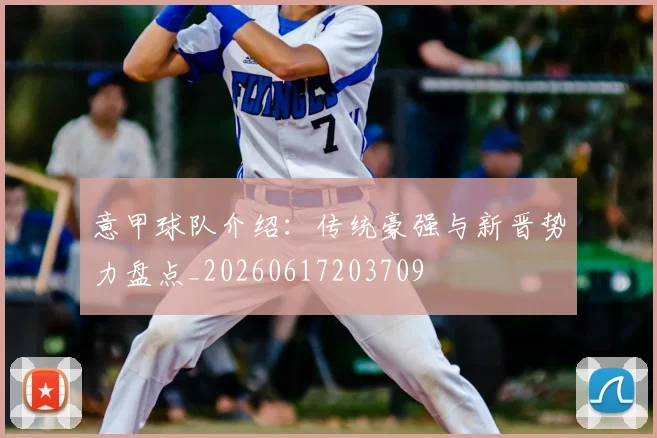 意甲球队介绍：传统豪强与新晋势力盘点_20260617203709