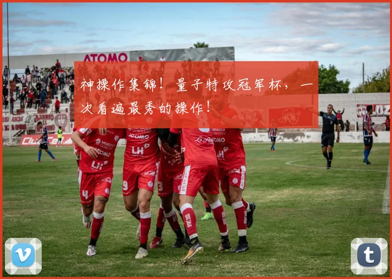 神操作集锦！量子特攻冠军杯，一次看遍最秀的操作！