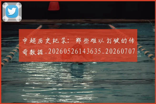 中超历史纪录:那些难以打破的传奇数据_20260526143635_20260707011411