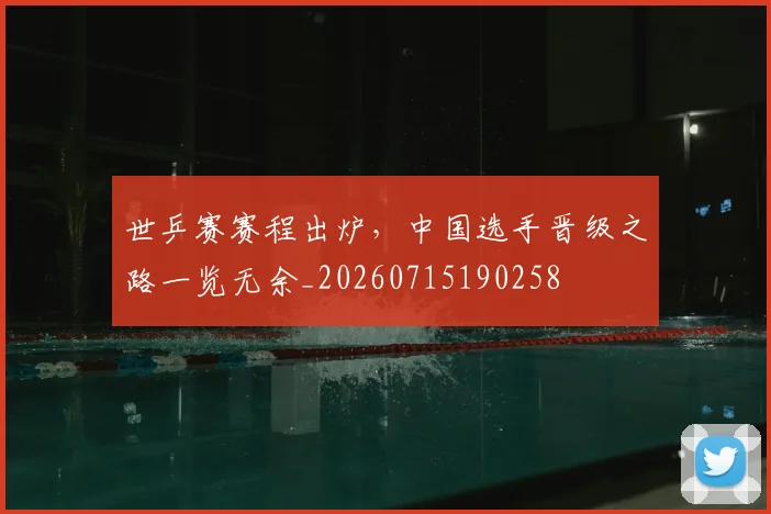 世乒赛赛程出炉,中国选手晋级之路一览无余_20260715190258