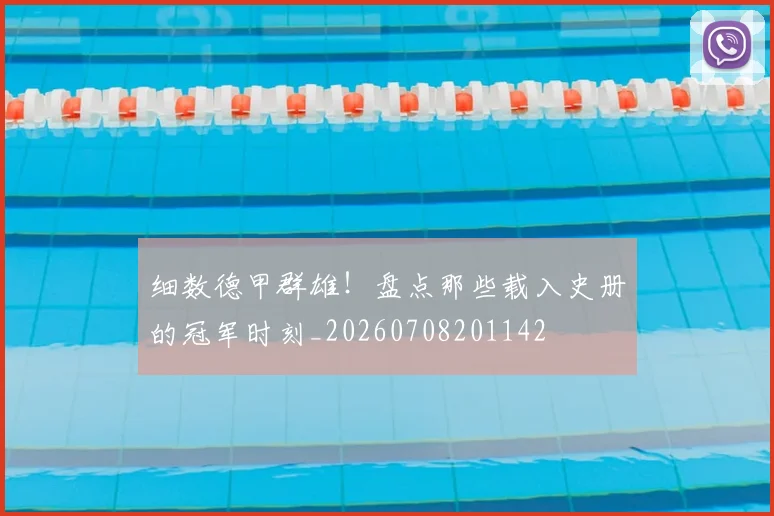 细数德甲群雄!盘点那些载入史册的冠军时刻_20260708201142