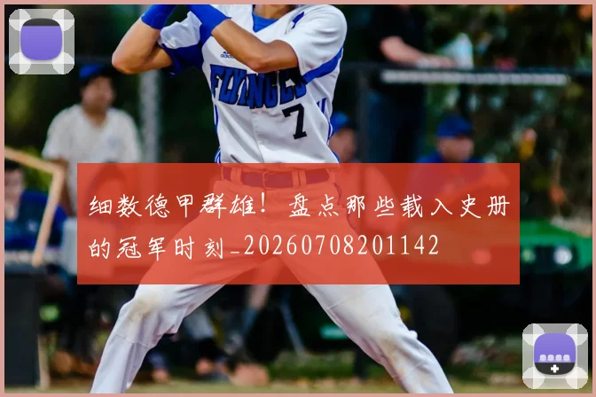 细数德甲群雄!盘点那些载入史册的冠军时刻_20260708201142