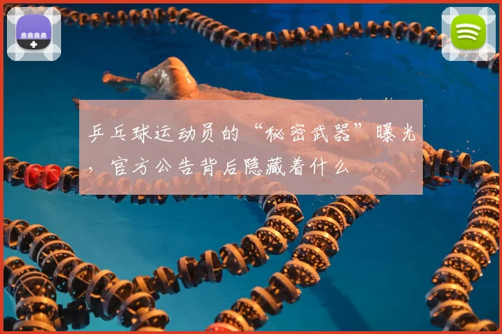 乒乓球运动员的“秘密武器”曝光，官方公告背后隐藏着什么