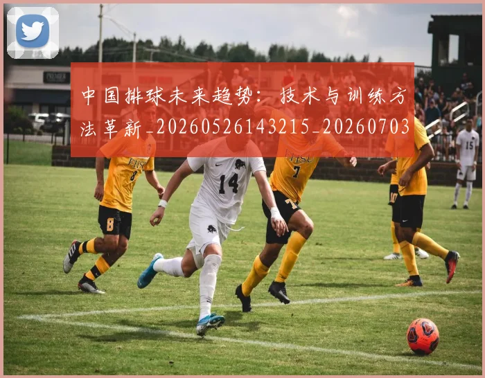中国排球未来趋势：技术与训练方法革新_20260526143215_20260703202603