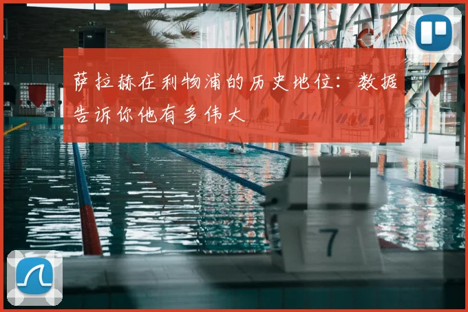 萨拉赫在利物浦的历史地位:数据告诉你他有多伟大