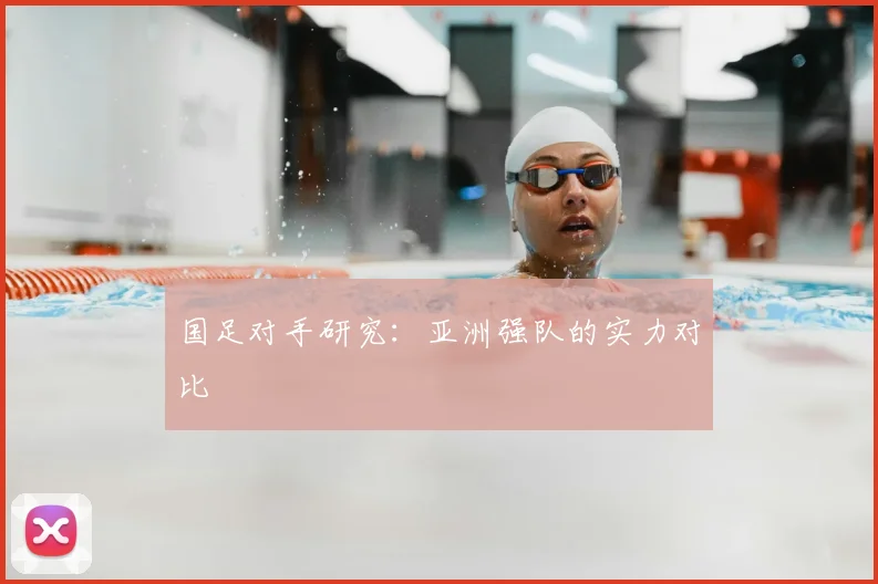 国足对手研究：亚洲强队的实力对比