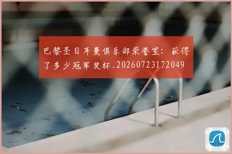 巴黎圣日耳曼俱乐部荣誉室:获得了多少冠军奖杯_20260723172049