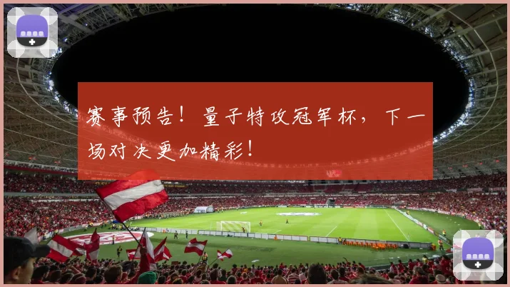 赛事预告!量子特攻冠军杯,下一场对决更加精彩!