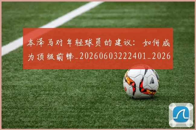本泽马对年轻球员的建议:如何成为顶级前锋_20260603222401_20260707021828