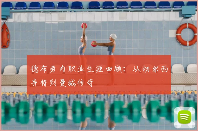 德布劳内职业生涯回顾:从切尔西弃将到曼城传奇