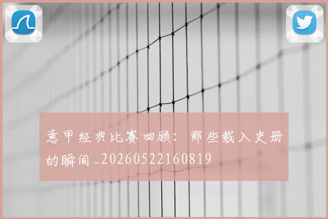 意甲经典比赛回顾:那些载入史册的瞬间_20260522160819