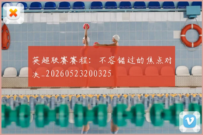 英超联赛赛程：不容错过的焦点对决_20260523200325
