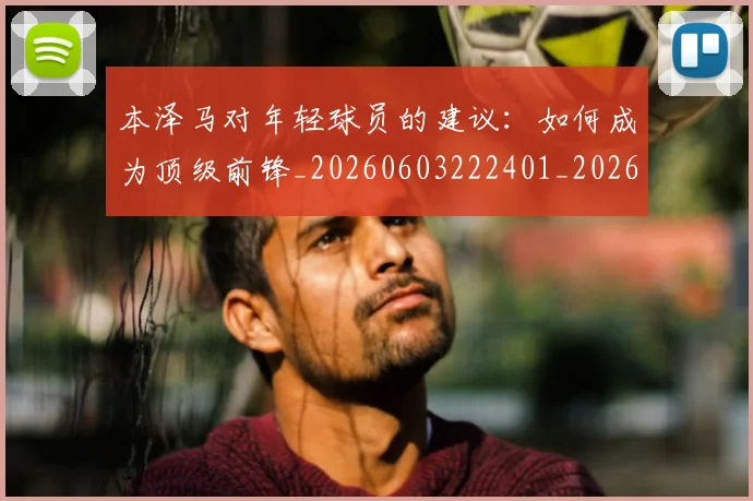 本泽马对年轻球员的建议：如何成为顶级前锋_20260603222401_20260707021828
