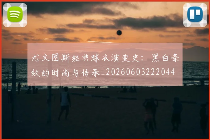 尤文图斯经典球衣演变史：黑白条纹的时尚与传承_20260603222044
