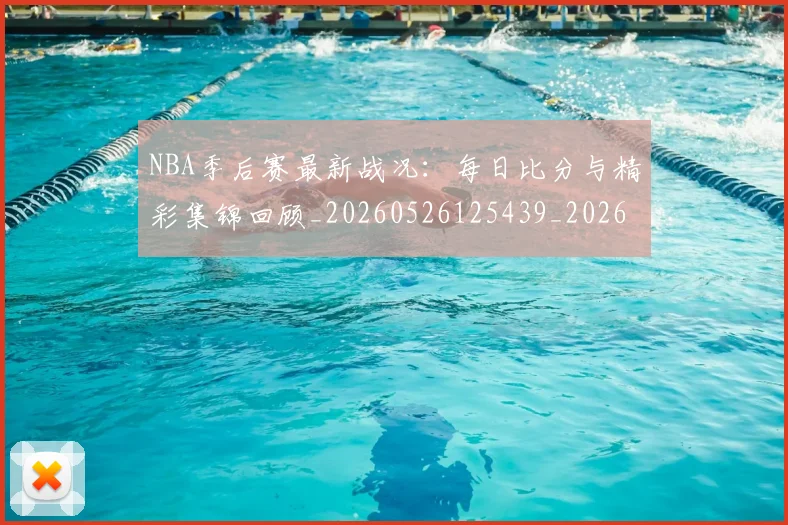 NBA季后赛最新战况:每日比分与精彩集锦回顾_20260526125439_20260702165109