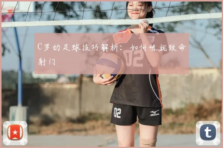 C罗的足球技巧解析:如何练就致命射门