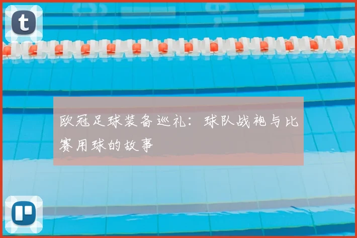 欧冠足球装备巡礼:球队战袍与比赛用球的故事