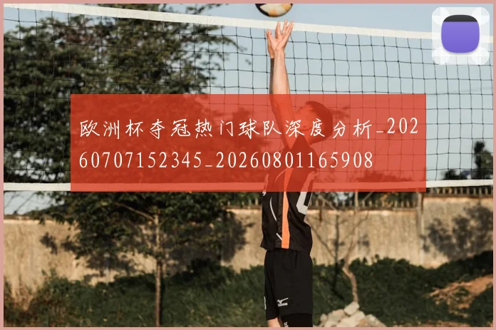 欧洲杯夺冠热门球队深度分析_20260707152345_20260801165908