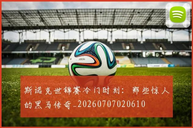 斯诺克世锦赛冷门时刻:那些惊人的黑马传奇_20260707020610