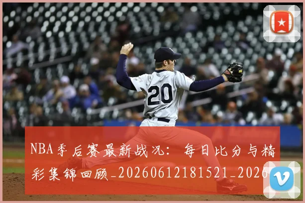 NBA季后赛最新战况:每日比分与精彩集锦回顾_20260612181521_20260702165110