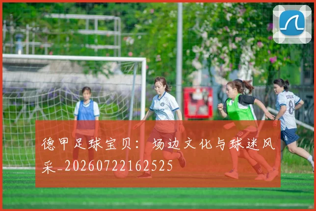 德甲足球宝贝:场边文化与球迷风采_20260722162525