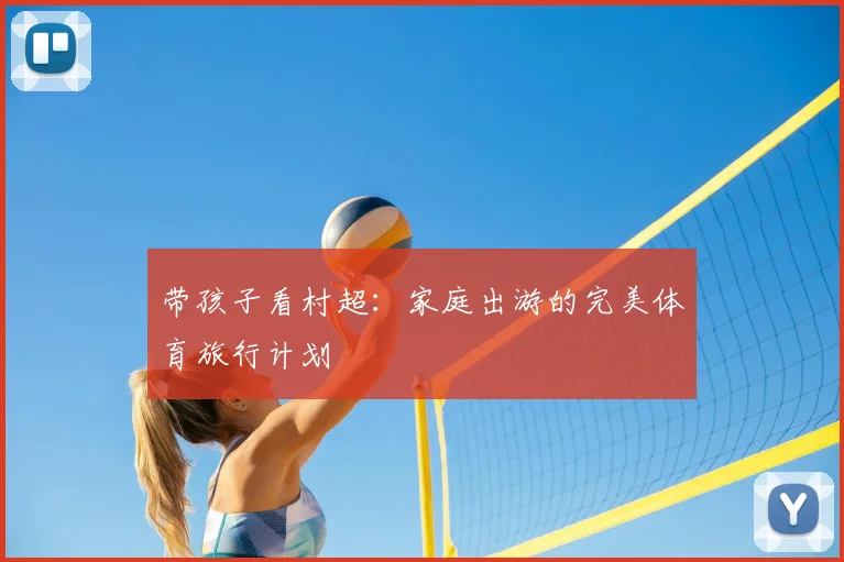 带孩子看村超:家庭出游的完美体育旅行计划