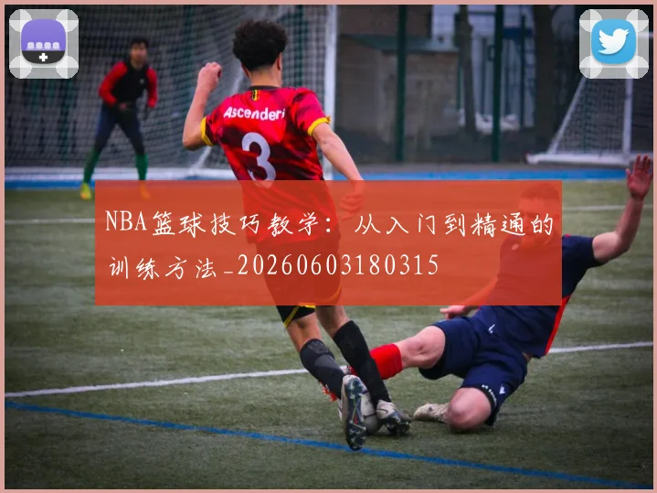 NBA篮球技巧教学:从入门到精通的训练方法_20260603180315